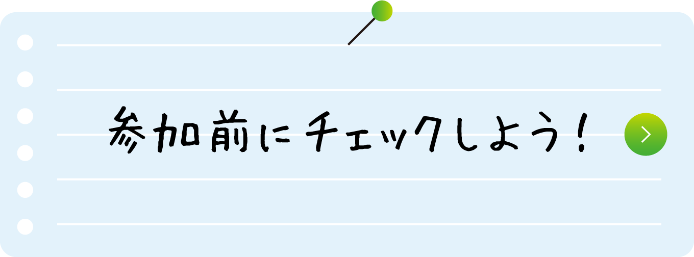 参加前にチェックしよう！