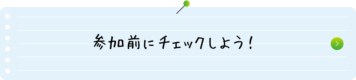 参加前にチェックしよう！